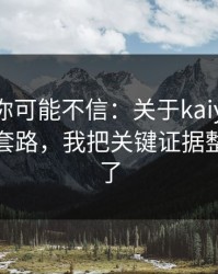 说出来你可能不信：关于kaiyun的虚假公告套路，我把关键证据整理出来了
