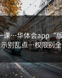 今天补一课…华体会app“版本过旧”提示别乱点…权限别全开