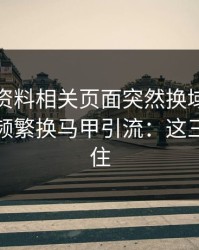新澳彩资料相关页面突然换域名？这往往是频繁换马甲引流：这三点先记住