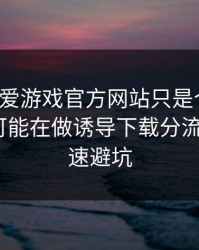 你以为爱游戏官方网站只是个入口，其实它可能在做诱导下载分流：7个快速避坑