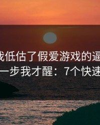 我承认我低估了假爱游戏的逼真程度，到这一步我才醒：7个快速避坑