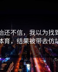 我一开始还不信，我以为找到了云开体育，结果被带去仿站