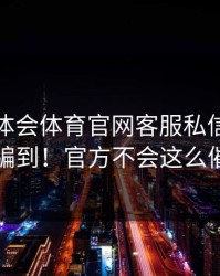 关于华体会体育官网客服私信！别让它骗到！官方不会这么催你