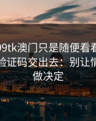 我以为99tk澳门只是随便看看，结果差点把验证码交出去：别让情绪替你做决定