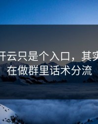 你以为开云只是个入口，其实它可能在做群里话术分流