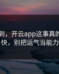 真没想到，开云app这事真的不能图快，别把运气当能力