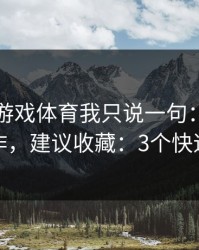 关于爱游戏体育我只说一句：先验真再操作，建议收藏：3个快速避坑