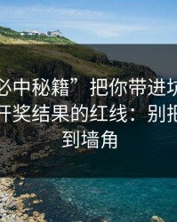 别让“必中秘籍”把你带进坑里：谈谈澳门开奖结果的红线：别把自己逼到墙角