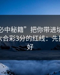 别让“必中秘籍”把你带进坑里：谈谈澳门六合彩3分的红线：先把证据留好