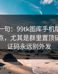 真心劝一句：99tk图库手机版相关链接别乱点，尤其是群里置顶链接：验证码永远别外发