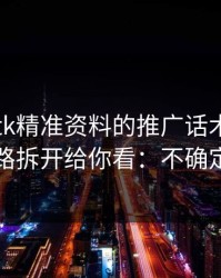 关于99tk精准资料的推广话术，我把常见套路拆开给你看：不确定就别点