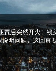塞维利亚赛后突然开火：镜头扫到的表情很说明问题，这回真要闹大？