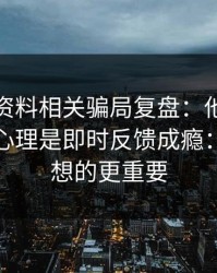新澳彩资料相关骗局复盘：他们最爱利用的心理是即时反馈成瘾：这比你想的更重要