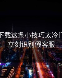 爱游戏下载这条小技巧太冷门，却能立刻识别假客服