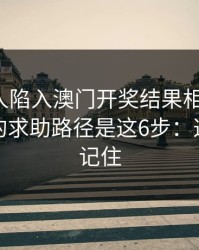 如果家人陷入澳门开奖结果相关赌博，最有效的求助路径是这6步：这三点先记住
