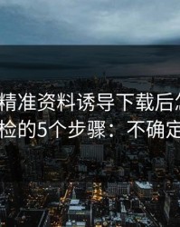 被99tk精准资料诱导下载后怎么办？手机自检的5个步骤：不确定就别点