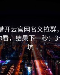有人假借开云官网名义拉群，我把话术拆给你看，结果下一秒：3个快速避坑