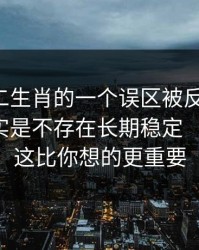 关于十二生肖的一个误区被反复传播：真相其实是不存在长期稳定‘必中’：这比你想的更重要