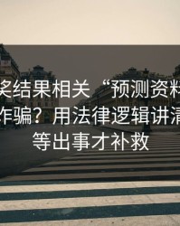 澳门开奖结果相关“预测资料”到底算不算诈骗？用法律逻辑讲清楚：别等出事才补救