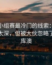 世界杯小组赛最冷门的线索：临场战术藏得太深，但被大伙忽略了（49图库澳