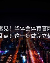 这事真常见！华体会体育官网风控提示别乱点！这一步做完立刻安心