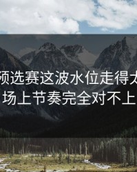 欧洲杯预选赛这波水位走得太怪，跟场上节奏完全对不上