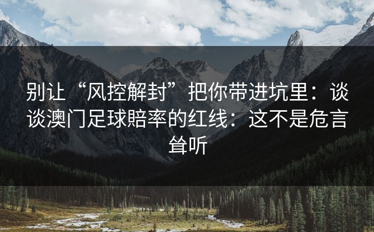 别让“风控解封”把你带进坑里：谈谈澳门足球賠率的红线：这不是危言耸听