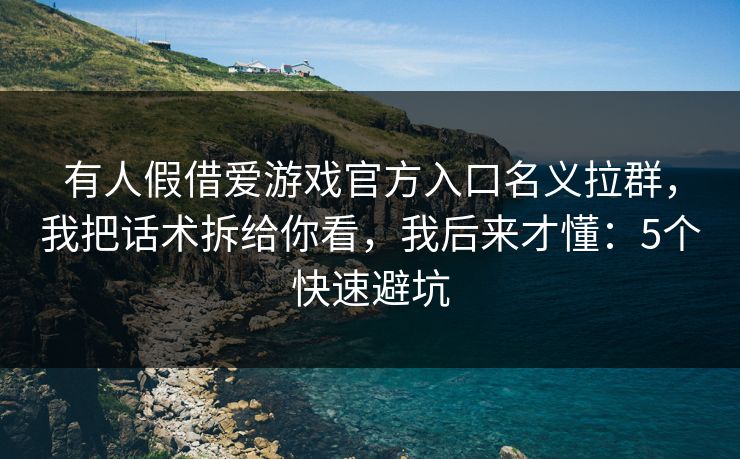 有人假借爱游戏官方入口名义拉群,我把话术拆给你看,我后来才懂:5个快速避坑 有人假借爱游戏官方入口名义拉群,我把话术拆给你看,我后来才懂:5个快速避坑