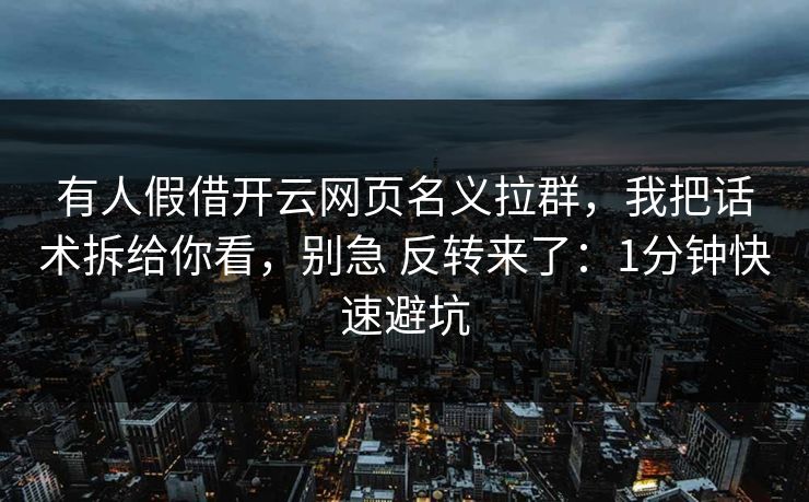 有人假借开云网页名义拉群，我把话术拆给你看，别急 反转来了：1分钟快速避坑
