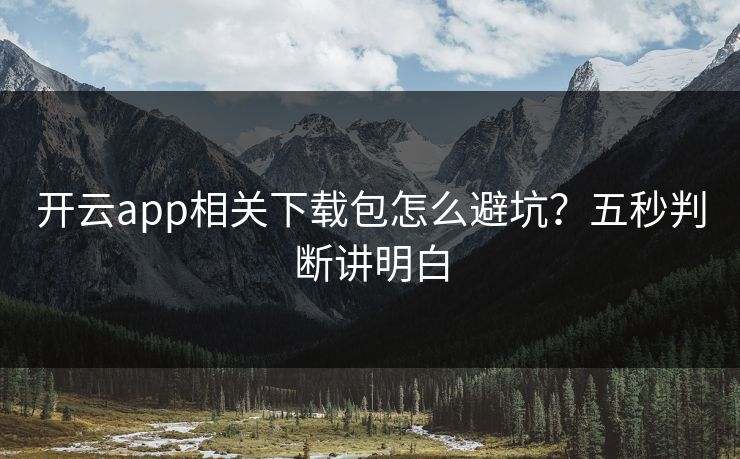 开云app相关下载包怎么避坑？五秒判断讲明白