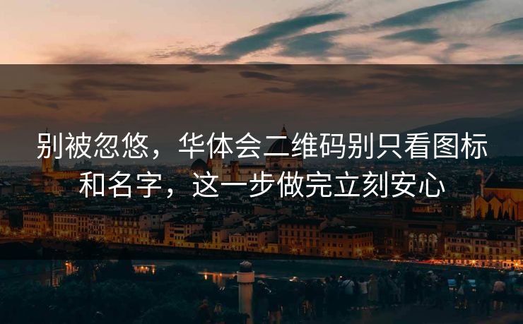 别被忽悠，华体会二维码别只看图标和名字，这一步做完立刻安心