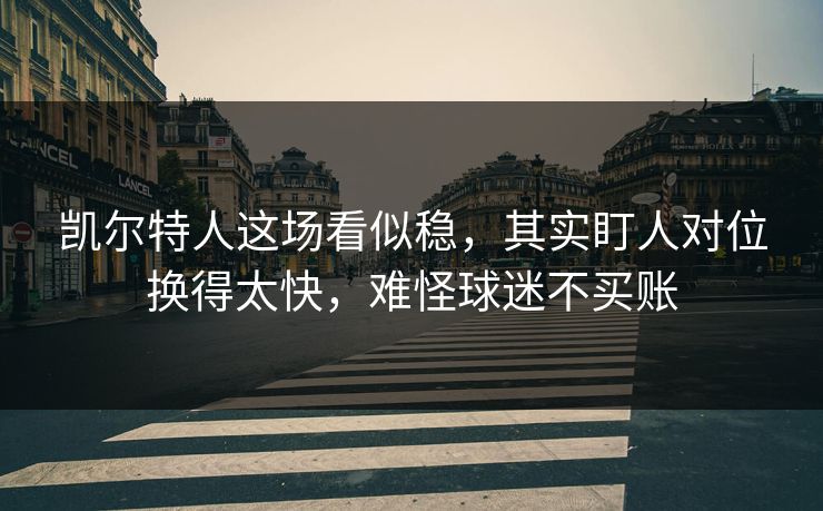 凯尔特人这场看似稳，其实盯人对位换得太快，难怪球迷不买账