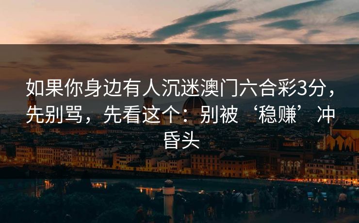 如果你身边有人沉迷澳门六合彩3分，先别骂，先看这个：别被‘稳赚’冲昏头