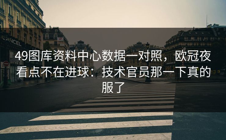 49图库资料中心数据一对照，欧冠夜看点不在进球：技术官员那一下真的服了