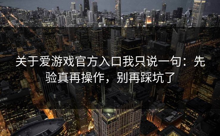 关于爱游戏官方入口我只说一句：先验真再操作，别再踩坑了