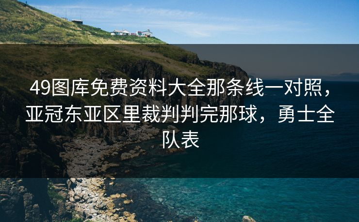 49图库免费资料大全那条线一对照，亚冠东亚区里裁判判完那球，勇士全队表