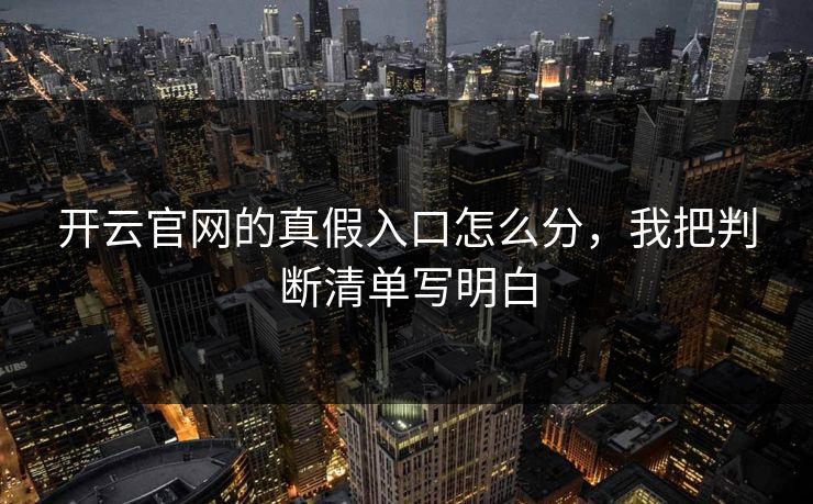 开云官网的真假入口怎么分，我把判断清单写明白