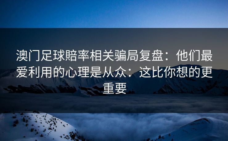 澳门足球賠率相关骗局复盘：他们最爱利用的心理是从众：这比你想的更重要