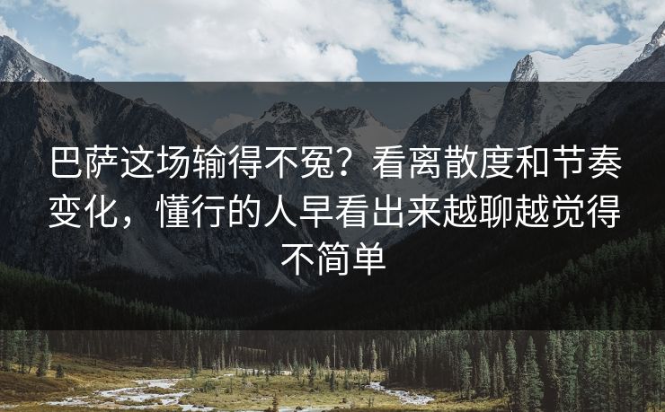 巴萨这场输得不冤?看离散度和节奏变化,懂行的人早看出来越聊越觉得不简单 巴萨这场输得不冤?看离散度和节奏变化,懂行的人早看出来越聊越觉得不简单