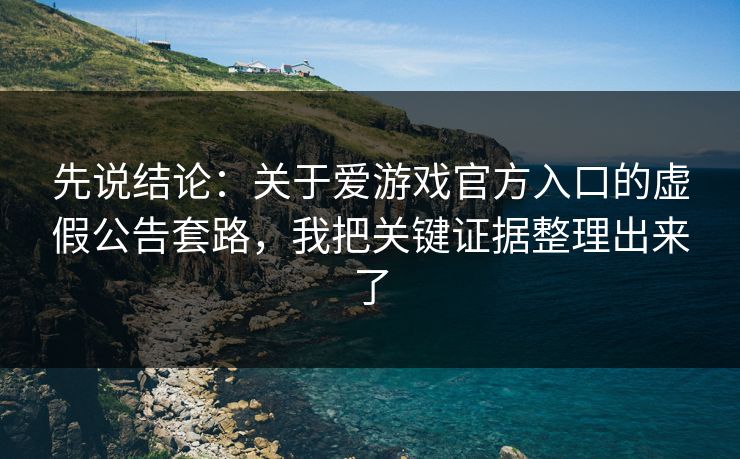 先说结论:关于爱游戏官方入口的虚假公告套路,我把关键证据整理出来了 先说结论:关于爱游戏官方入口的虚假公告套路,我把关键证据整理出来了