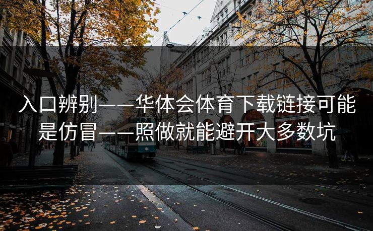 入口辨别——华体会体育下载链接可能是仿冒——照做就能避开大多数坑 入口辨别——华体会体育下载链接可能是仿冒——照做就能避开大多数坑