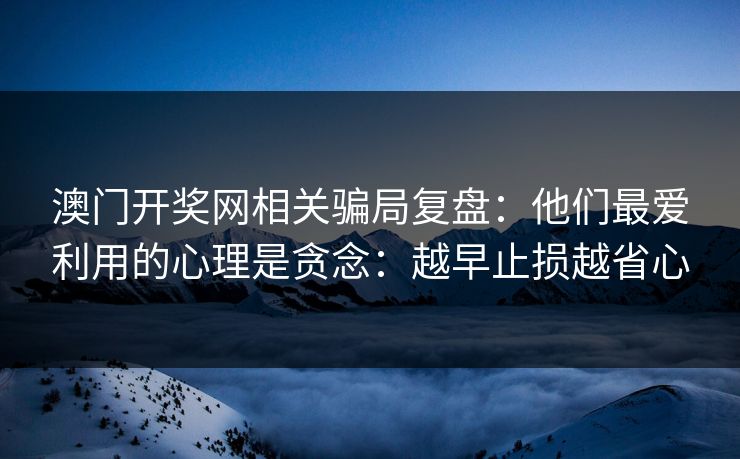 澳门开奖网相关骗局复盘：他们最爱利用的心理是贪念：越早止损越省心