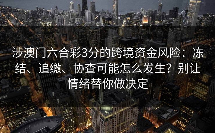 涉澳门六合彩3分的跨境资金风险：冻结、追缴、协查可能怎么发生？别让情绪替你做决定