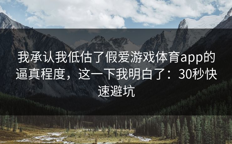 我承认我低估了假爱游戏体育app的逼真程度，这一下我明白了：30秒快速避坑