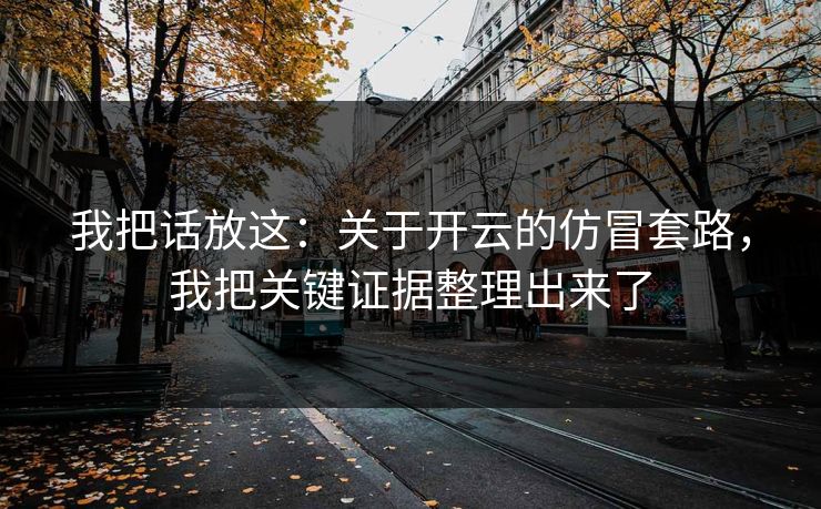我把话放这：关于开云的仿冒套路，我把关键证据整理出来了