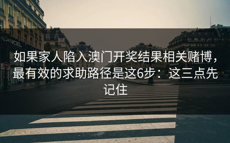 如果家人陷入澳门开奖结果相关赌博，最有效的求助路径是这6步：这三点先记住
