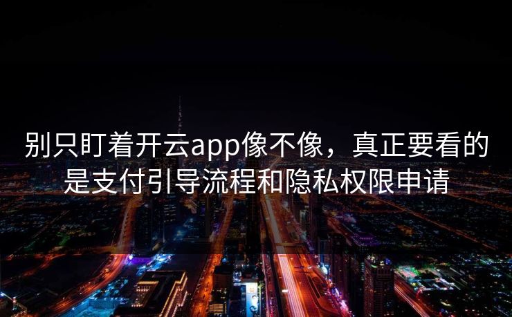 别只盯着开云app像不像，真正要看的是支付引导流程和隐私权限申请