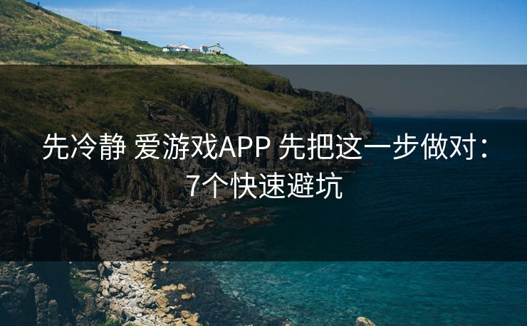 先冷静 爱游戏APP 先把这一步做对:7个快速避坑 先冷静 爱游戏APP 先把这一步做对:7个快速避坑