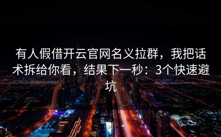 有人假借开云官网名义拉群，我把话术拆给你看，结果下一秒：3个快速避坑