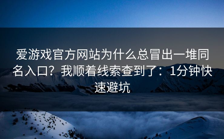 爱游戏官方网站为什么总冒出一堆同名入口？我顺着线索查到了：1分钟快速避坑